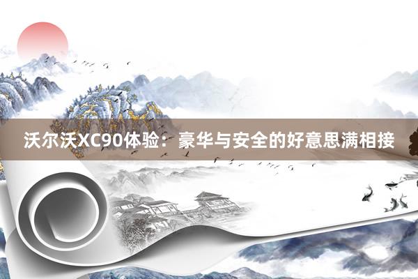 沃尔沃XC90体验：豪华与安全的好意思满相接